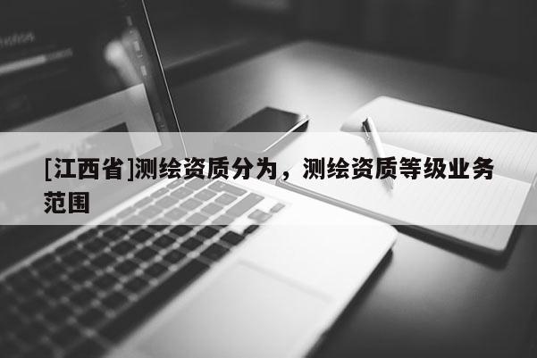 [江西省]测绘资质分为，测绘资质等级业务范围