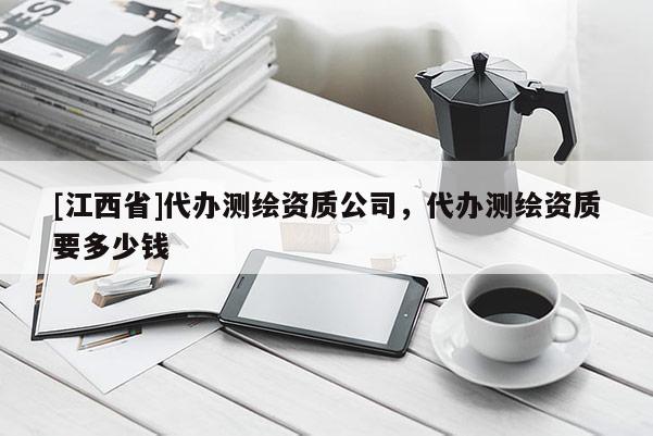 [江西省]代办测绘资质公司，代办测绘资质要多少钱