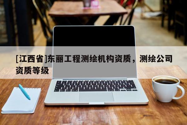 [江西省]东丽工程测绘机构资质，测绘公司资质等级