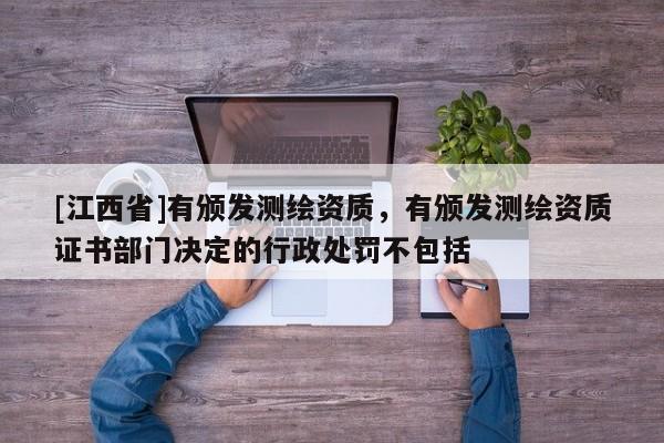 [江西省]有颁发测绘资质，有颁发测绘资质证书部门决定的行政处罚不包括