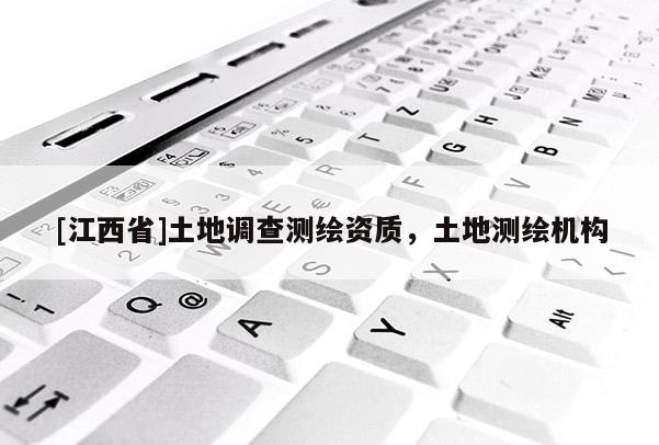 [江西省]土地调查测绘资质，土地测绘机构