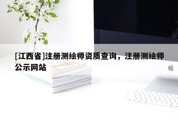 [江西省]注册测绘师资质查询，注册测绘师公示网站