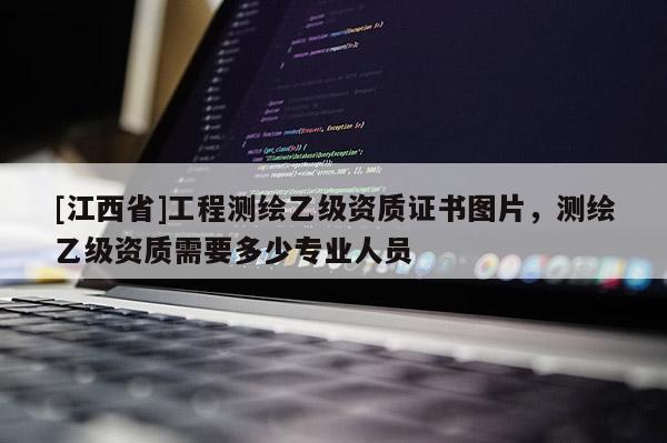 [江西省]工程测绘乙级资质证书图片，测绘乙级资质需要多少专业人员