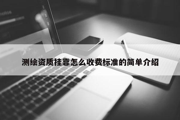 测绘资质挂靠怎么收费标准的简单介绍