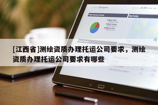 [江西省]测绘资质办理托运公司要求，测绘资质办理托运公司要求有哪些