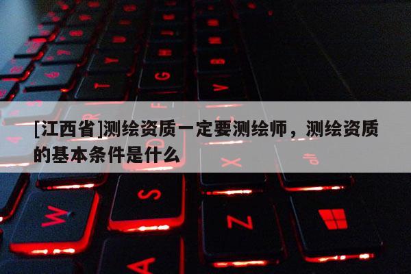 [江西省]测绘资质一定要测绘师，测绘资质的基本条件是什么
