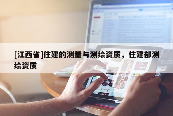 [江西省]住建的测量与测绘资质，住建部测绘资质