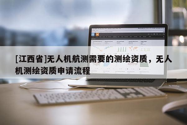 [江西省]无人机航测需要的测绘资质，无人机测绘资质申请流程