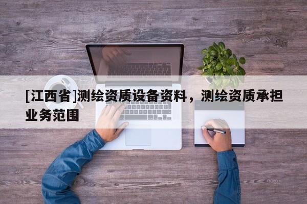 [江西省]测绘资质设备资料，测绘资质承担业务范围