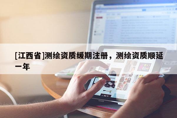 [江西省]测绘资质缓期注册，测绘资质顺延一年