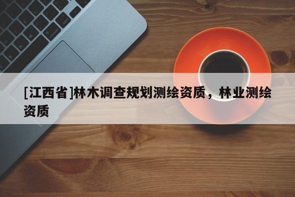 [江西省]林木调查规划测绘资质，林业测绘资质