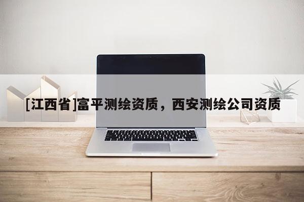 [江西省]富平测绘资质，西安测绘公司资质