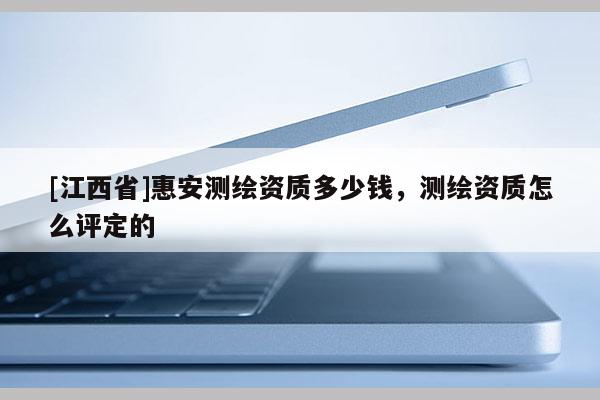 [江西省]惠安测绘资质多少钱，测绘资质怎么评定的