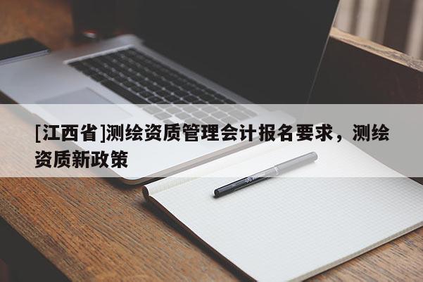[江西省]测绘资质管理会计报名要求，测绘资质新政策