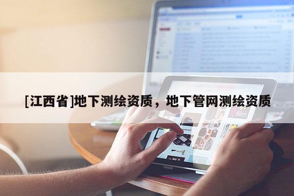 [江西省]地下测绘资质，地下管网测绘资质