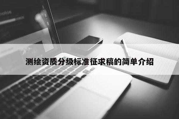 测绘资质分级标准征求稿的简单介绍
