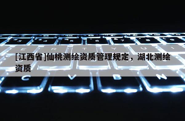 [江西省]仙桃测绘资质管理规定，湖北测绘资质