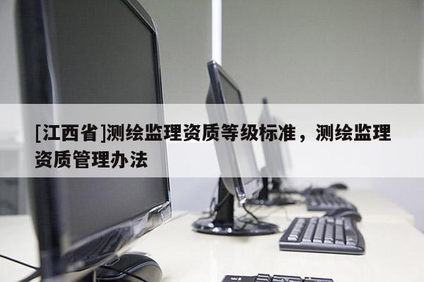 [江西省]测绘监理资质等级标准，测绘监理资质管理办法
