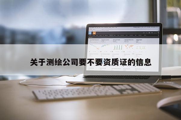 关于测绘公司要不要资质证的信息