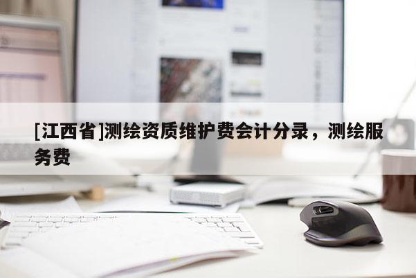 [江西省]测绘资质维护费会计分录，测绘服务费