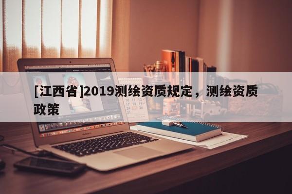 [江西省]2019测绘资质规定，测绘资质政策