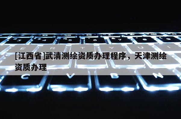 [江西省]武清测绘资质办理程序，天津测绘资质办理