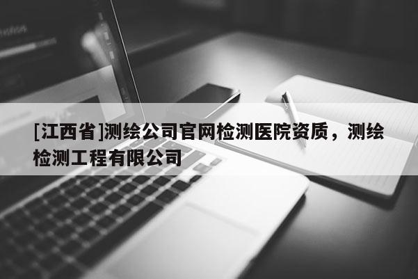 [江西省]测绘公司官网检测医院资质，测绘检测工程有限公司