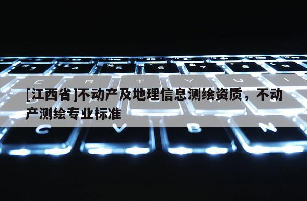 [江西省]不动产及地理信息测绘资质，不动产测绘专业标准