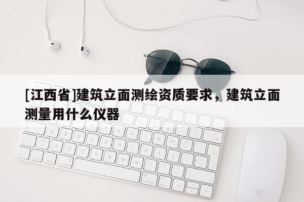 [江西省]建筑立面测绘资质要求，建筑立面测量用什么仪器