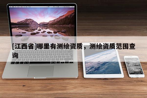 [江西省]哪里有测绘资质，测绘资质范围查询