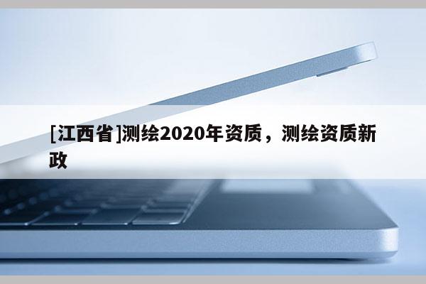 [江西省]测绘2020年资质，测绘资质新政