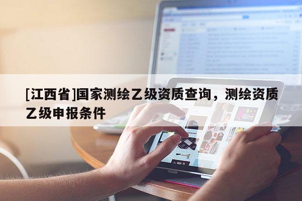 [江西省]国家测绘乙级资质查询，测绘资质乙级申报条件