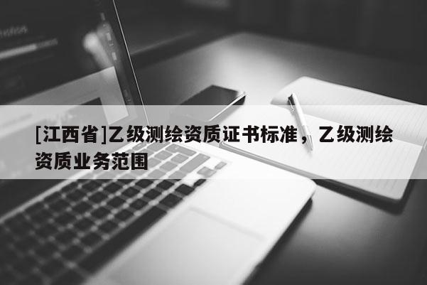 [江西省]乙级测绘资质证书标准，乙级测绘资质业务范围