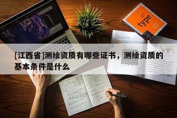 [江西省]测绘资质有哪些证书，测绘资质的基本条件是什么