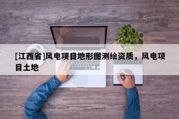 [江西省]风电项目地形图测绘资质，风电项目土地