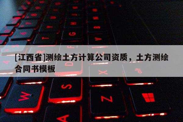 [江西省]测绘土方计算公司资质，土方测绘合同书模板