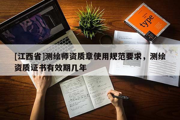 [江西省]测绘师资质章使用规范要求，测绘资质证书有效期几年