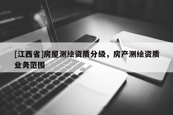 [江西省]房屋测绘资质分级，房产测绘资质业务范围