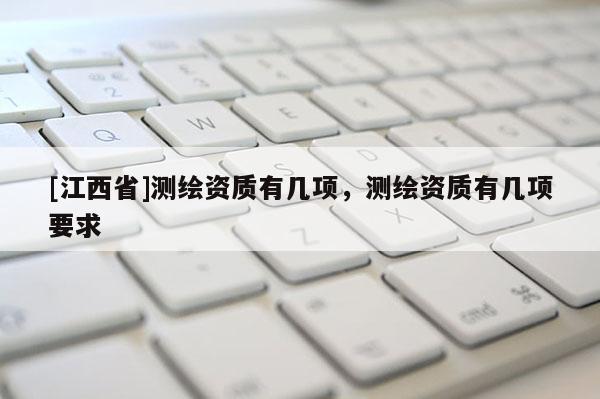[江西省]测绘资质有几项，测绘资质有几项要求
