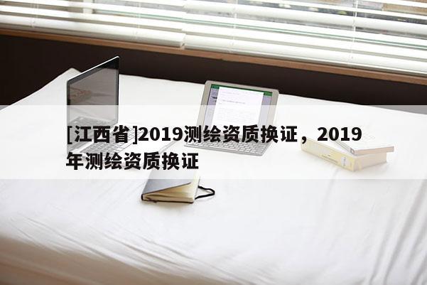 [江西省]2019测绘资质换证，2019年测绘资质换证