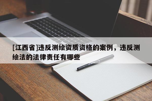 [江西省]违反测绘资质资格的案例，违反测绘法的法律责任有哪些