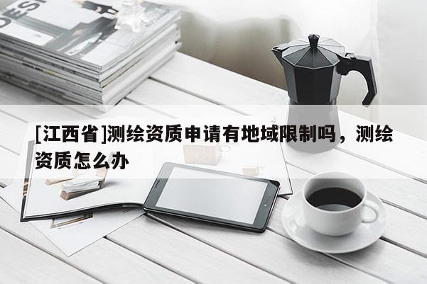 [江西省]测绘资质申请有地域限制吗，测绘资质怎么办