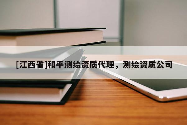[江西省]和平测绘资质代理，测绘资质公司
