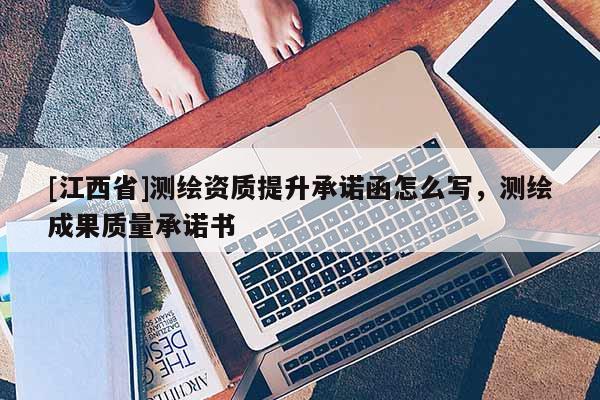 [江西省]测绘资质提升承诺函怎么写，测绘成果质量承诺书