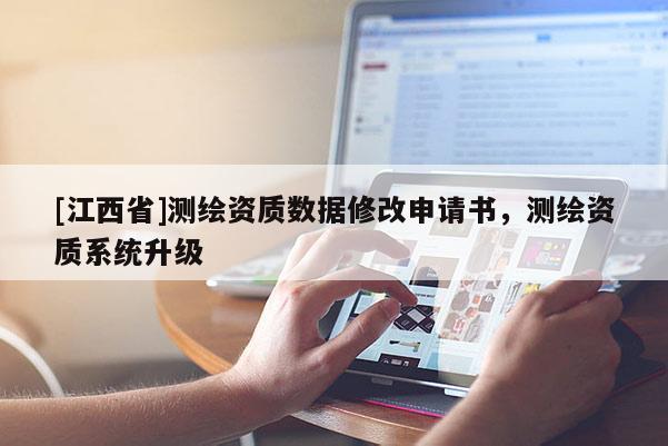 [江西省]测绘资质数据修改申请书，测绘资质系统升级