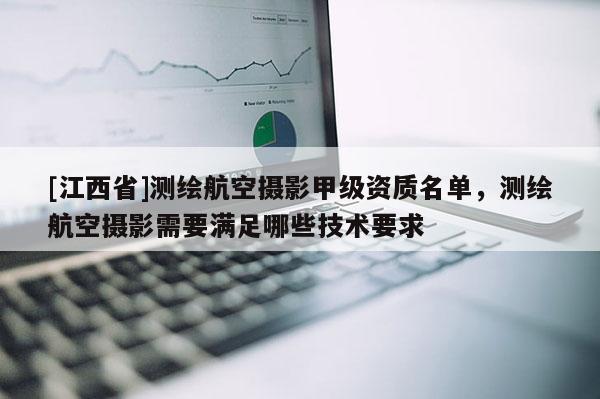 [江西省]测绘航空摄影甲级资质名单，测绘航空摄影需要满足哪些技术要求