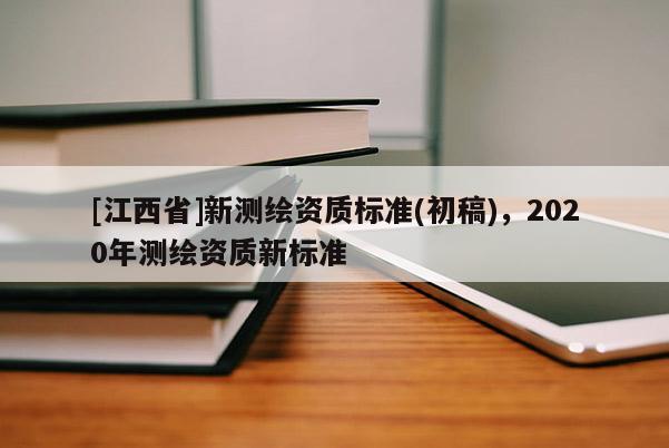 [江西省]新测绘资质标准(初稿)，2020年测绘资质新标准