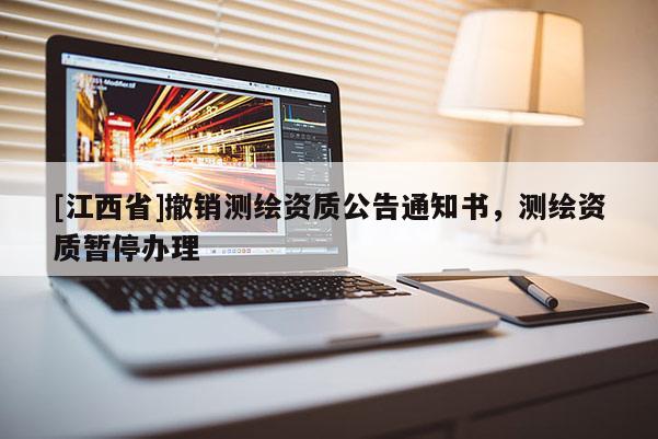 [江西省]撤销测绘资质公告通知书，测绘资质暂停办理