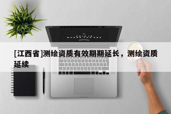 [江西省]测绘资质有效期期延长，测绘资质延续