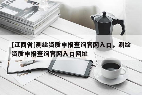 [江西省]测绘资质申报查询官网入口，测绘资质申报查询官网入口网址